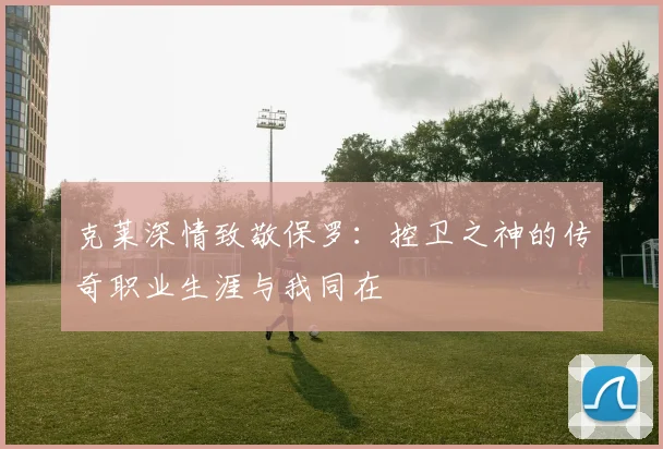 克莱深情致敬保罗：控卫之神的传奇职业生涯与我同在