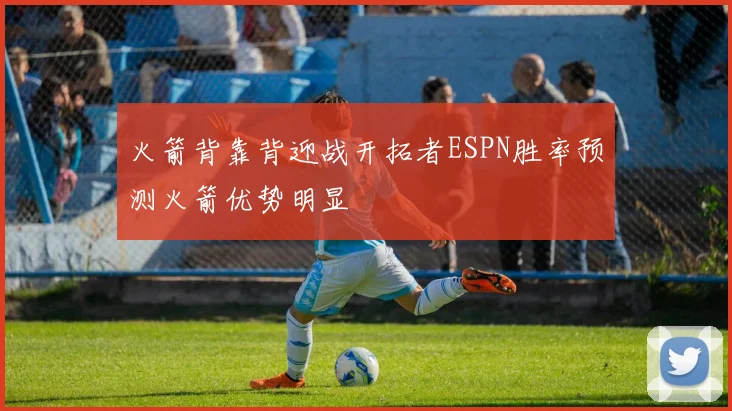 火箭背靠背迎战开拓者ESPN胜率预测火箭优势明显