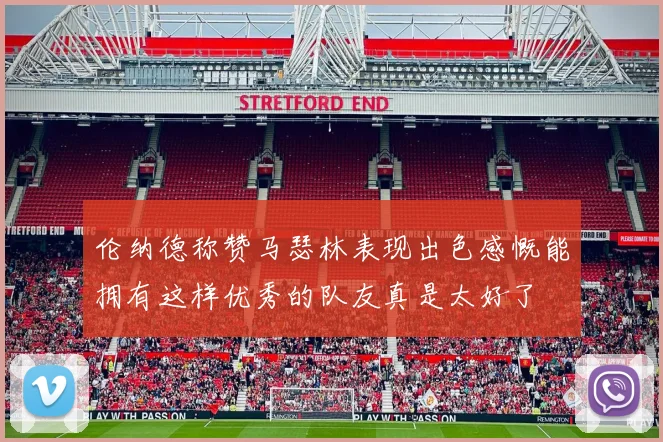 伦纳德称赞马瑟林表现出色感慨能拥有这样优秀的队友真是太好了