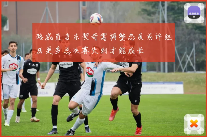 路威直言东契奇需调整态度或许经历更多总决赛失利才能成长