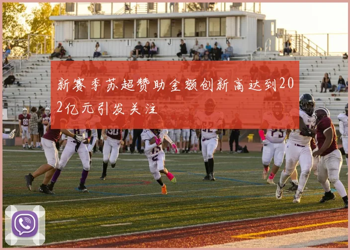 新赛季苏超赞助金额创新高达到202亿元引发关注