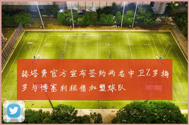 赫塔费官方宣布签约两名中卫Z罗梅罗与博塞利租借加盟球队