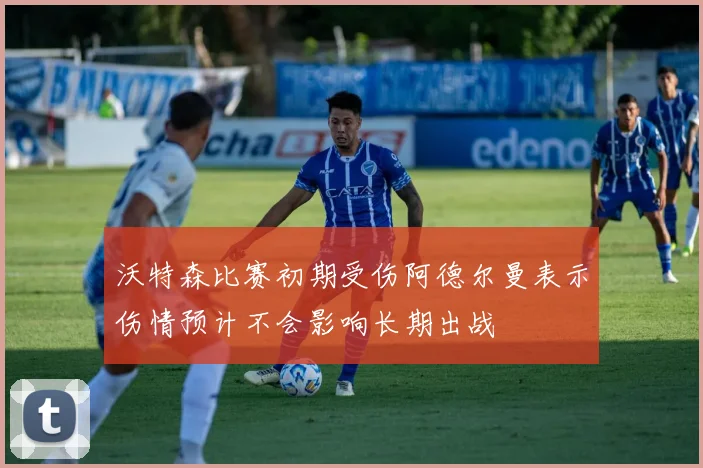 沃特森比赛初期受伤阿德尔曼表示伤情预计不会影响长期出战