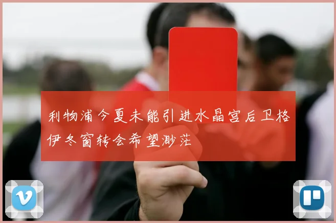 利物浦今夏未能引进水晶宫后卫格伊冬窗转会希望渺茫