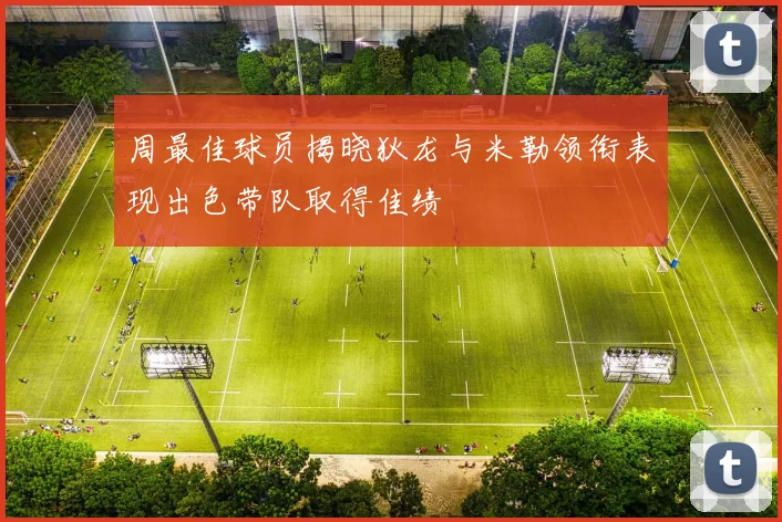 周最佳球员揭晓狄龙与米勒领衔表现出色带队取得佳绩