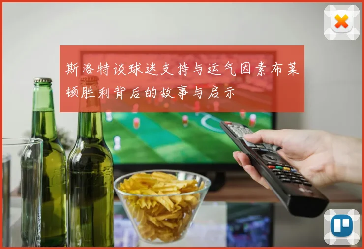 斯洛特谈球迷支持与运气因素布莱顿胜利背后的故事与启示