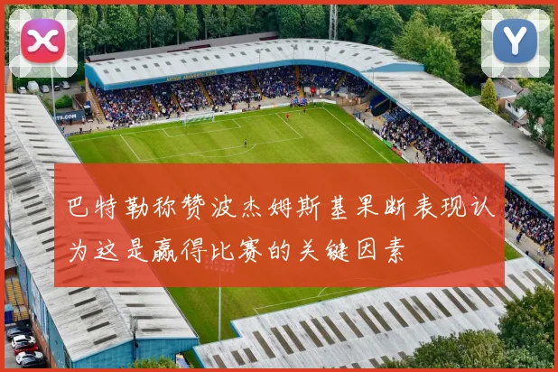 巴特勒称赞波杰姆斯基果断表现认为这是赢得比赛的关键因素